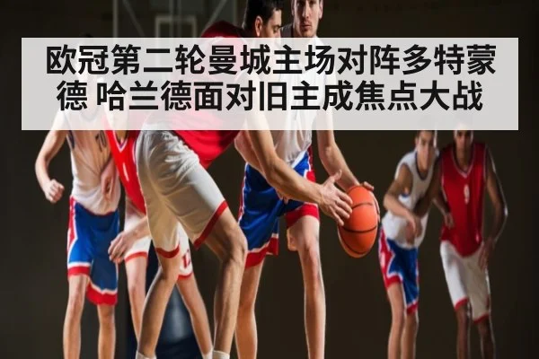 欧冠第二轮曼城主场对阵多特蒙德 哈兰德面对旧主成焦点大战