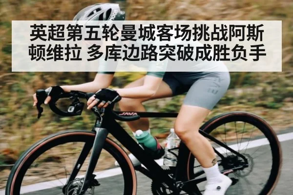 英超第五轮曼城客场挑战阿斯顿维拉 多库边路突破成胜负手