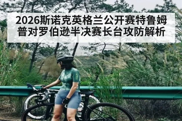 2026斯诺克英格兰公开赛特鲁姆普对罗伯逊半决赛长台攻防解析